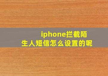 iphone拦截陌生人短信怎么设置的呢