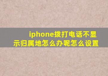 iphone拨打电话不显示归属地怎么办呢怎么设置