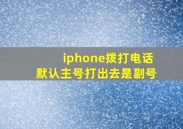 iphone拨打电话默认主号打出去是副号