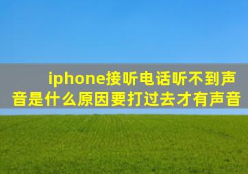 iphone接听电话听不到声音是什么原因要打过去才有声音