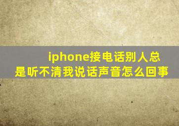 iphone接电话别人总是听不清我说话声音怎么回事