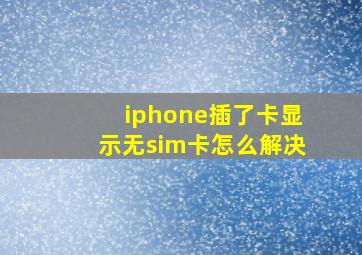 iphone插了卡显示无sim卡怎么解决