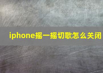 iphone摇一摇切歌怎么关闭