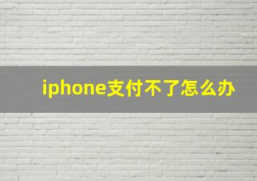 iphone支付不了怎么办