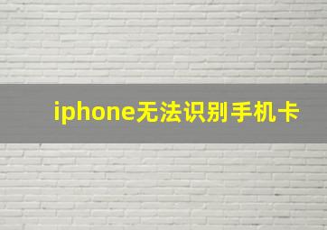 iphone无法识别手机卡