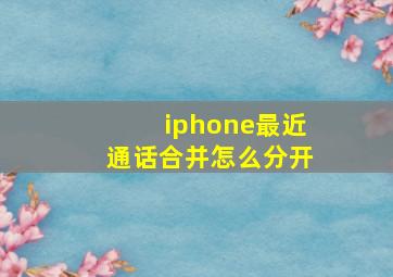 iphone最近通话合并怎么分开