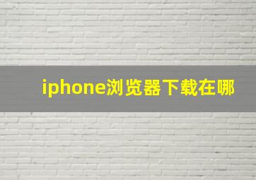 iphone浏览器下载在哪