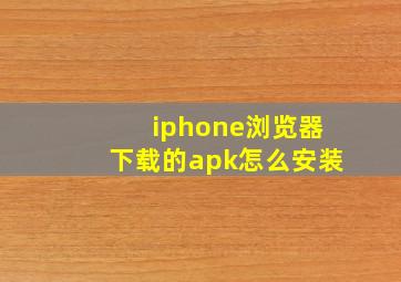 iphone浏览器下载的apk怎么安装