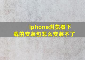 iphone浏览器下载的安装包怎么安装不了