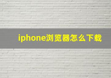 iphone浏览器怎么下载