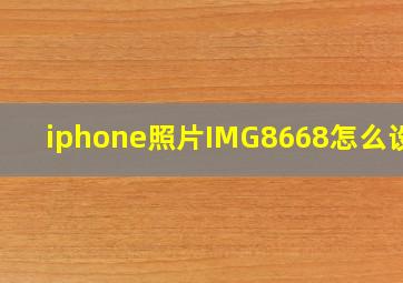 iphone照片IMG8668怎么设置