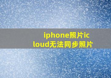 iphone照片icloud无法同步照片