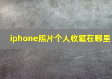 iphone照片个人收藏在哪里