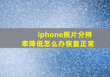 iphone照片分辨率降低怎么办恢复正常