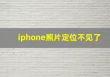 iphone照片定位不见了