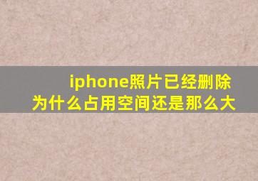 iphone照片已经删除为什么占用空间还是那么大