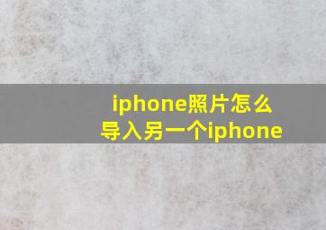 iphone照片怎么导入另一个iphone