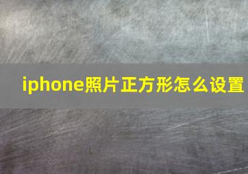 iphone照片正方形怎么设置