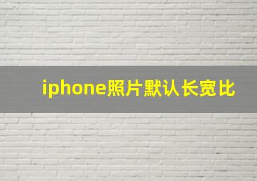 iphone照片默认长宽比