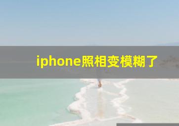 iphone照相变模糊了