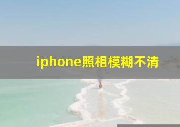 iphone照相模糊不清