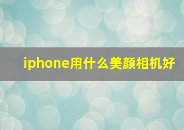 iphone用什么美颜相机好