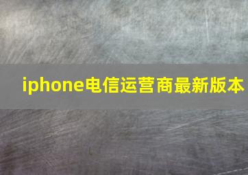 iphone电信运营商最新版本