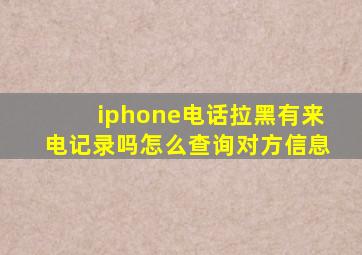 iphone电话拉黑有来电记录吗怎么查询对方信息