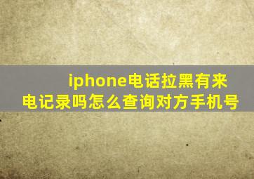 iphone电话拉黑有来电记录吗怎么查询对方手机号