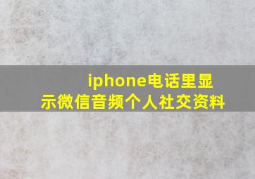 iphone电话里显示微信音频个人社交资料