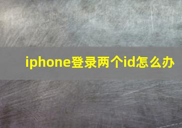 iphone登录两个id怎么办