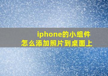 iphone的小组件怎么添加照片到桌面上