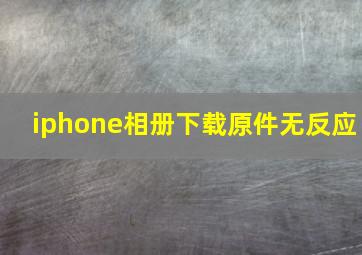 iphone相册下载原件无反应