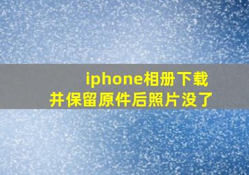 iphone相册下载并保留原件后照片没了