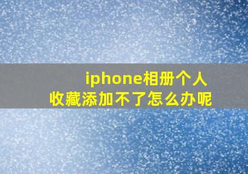 iphone相册个人收藏添加不了怎么办呢