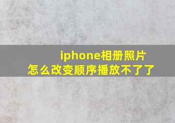 iphone相册照片怎么改变顺序播放不了了