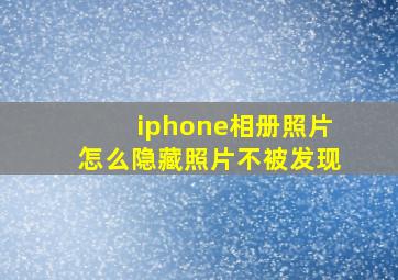 iphone相册照片怎么隐藏照片不被发现