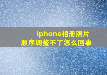 iphone相册照片顺序调整不了怎么回事