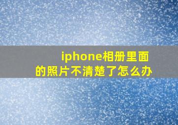 iphone相册里面的照片不清楚了怎么办