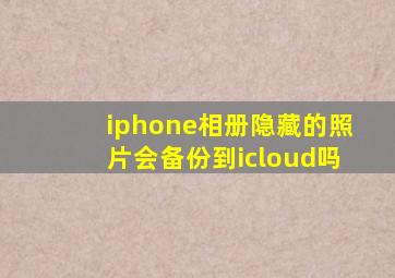 iphone相册隐藏的照片会备份到icloud吗