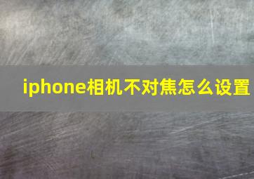 iphone相机不对焦怎么设置