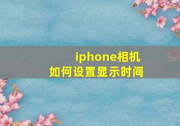 iphone相机如何设置显示时间