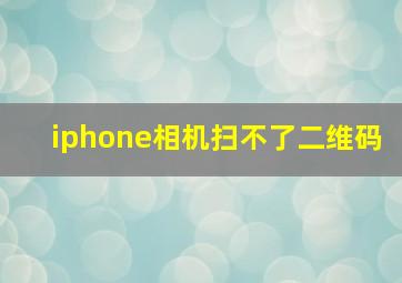 iphone相机扫不了二维码