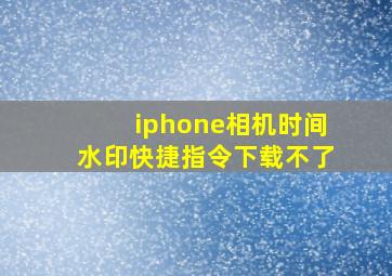 iphone相机时间水印快捷指令下载不了