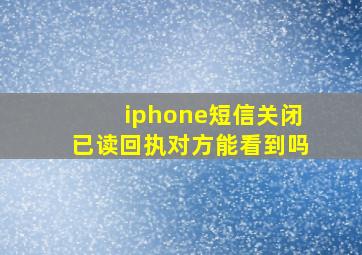 iphone短信关闭已读回执对方能看到吗