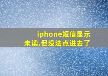 iphone短信显示未读,但没法点进去了