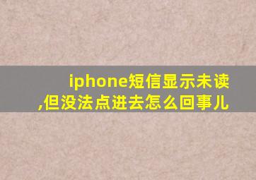 iphone短信显示未读,但没法点进去怎么回事儿