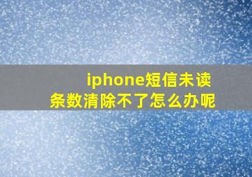 iphone短信未读条数清除不了怎么办呢