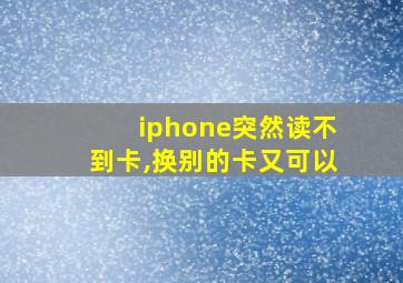 iphone突然读不到卡,换别的卡又可以