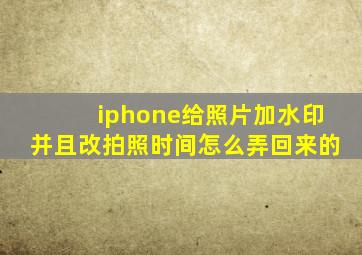 iphone给照片加水印并且改拍照时间怎么弄回来的